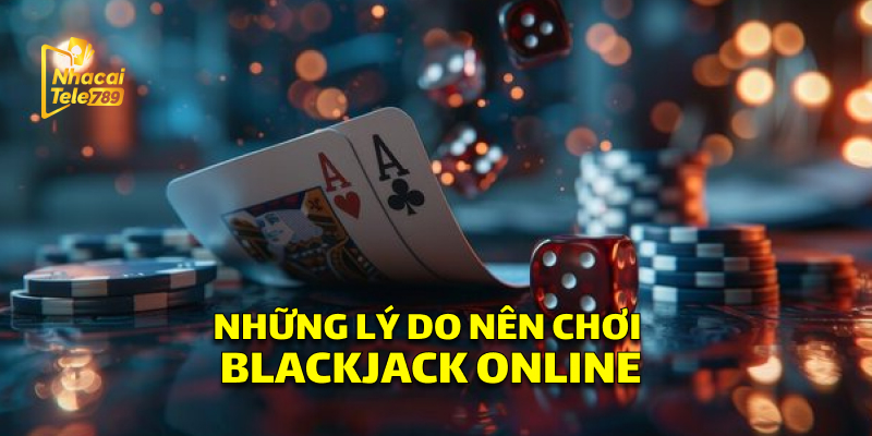 Những Lý Do Nên Chơi Blackjack Online