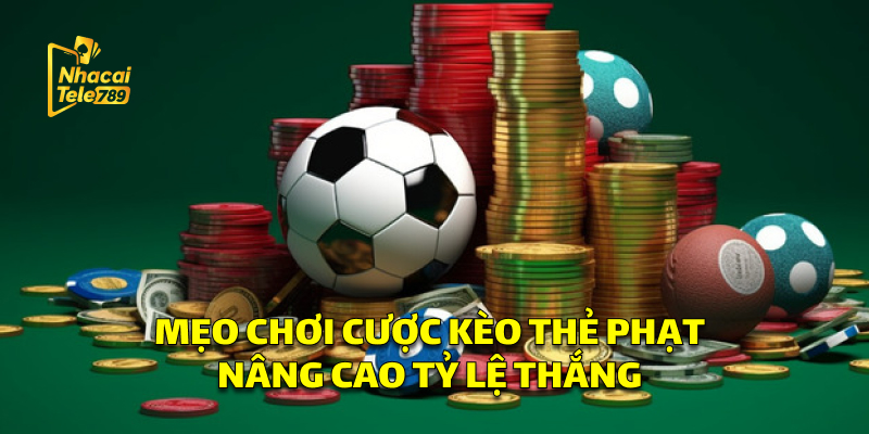 Mẹo Chơi Cược Kèo Thẻ Phạt Nâng Cao Tỷ Lệ Thắng