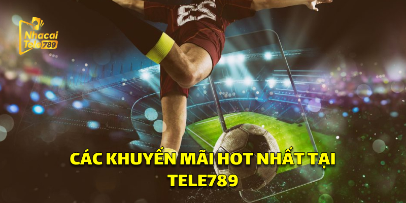 Khuyến Mãi Tele789: Cơ Hội Vàng Cho Người Chơi 1 Các khuyến mãi Tele789 hot nhất