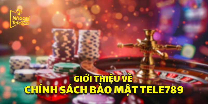 Giới thiệu về Chính Sách Bảo Mật Tele789